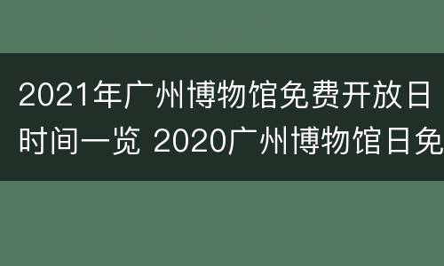 2021年广州博物馆免费开放日时间一览 2020广州博物馆日免费门票