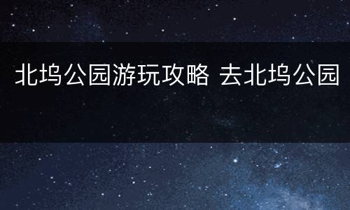 北坞公园游玩攻略 去北坞公园