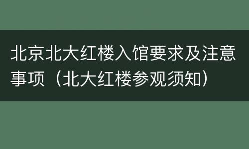 北京北大红楼入馆要求及注意事项（北大红楼参观须知）