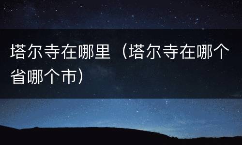 塔尔寺在哪里（塔尔寺在哪个省哪个市）