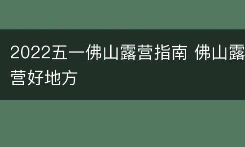 2022五一佛山露营指南 佛山露营好地方