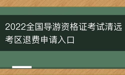 2022全国导游资格证考试清远考区退费申请入口