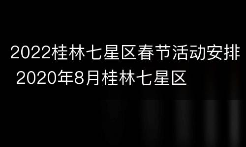 2022桂林七星区春节活动安排 2020年8月桂林七星区