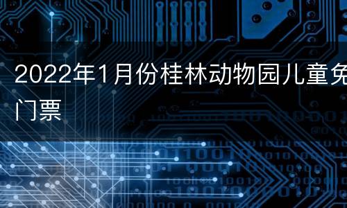 2022年1月份桂林动物园儿童免门票