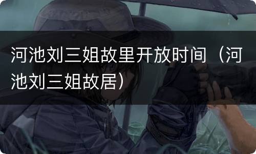 河池刘三姐故里开放时间（河池刘三姐故居）