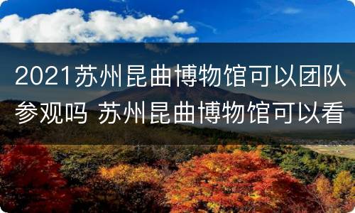 2021苏州昆曲博物馆可以团队参观吗 苏州昆曲博物馆可以看昆曲吗