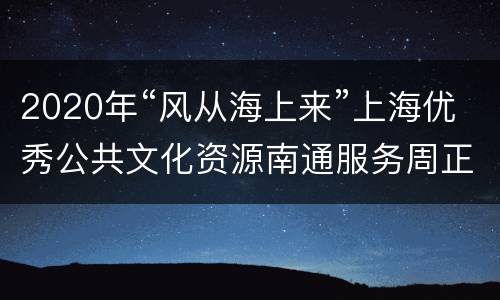 2020年“风从海上来”上海优秀公共文化资源南通服务周正式启动