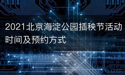 2021北京海淀公园插秧节活动时间及预约方式