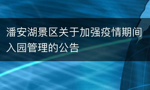 潘安湖景区关于加强疫情期间入园管理的公告