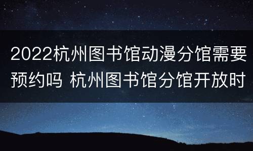 2022杭州图书馆动漫分馆需要预约吗 杭州图书馆分馆开放时间