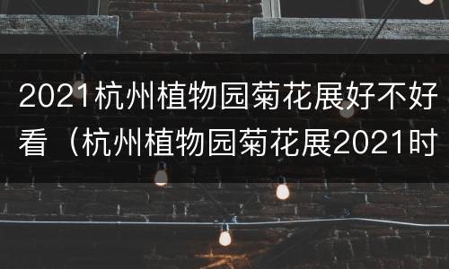 2021杭州植物园菊花展好不好看（杭州植物园菊花展2021时间）