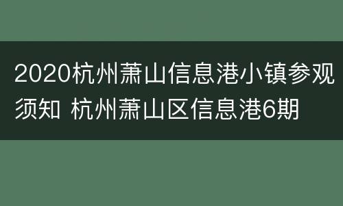 2020杭州萧山信息港小镇参观须知 杭州萧山区信息港6期