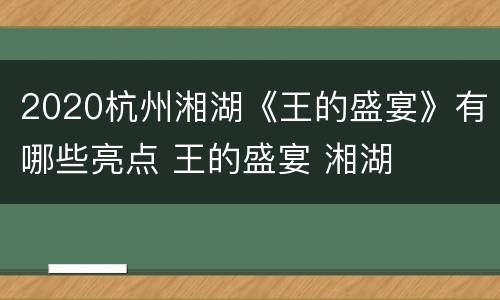 2020杭州湘湖《王的盛宴》有哪些亮点 王的盛宴 湘湖