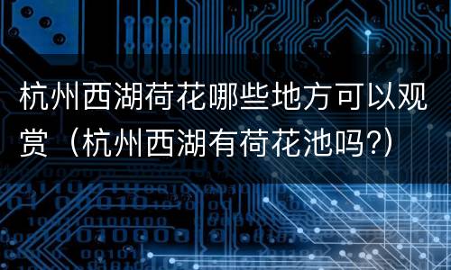 杭州西湖荷花哪些地方可以观赏（杭州西湖有荷花池吗?）