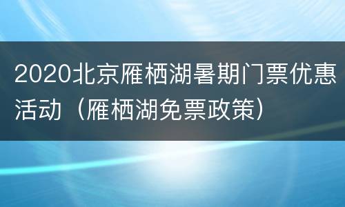 2020北京雁栖湖暑期门票优惠活动（雁栖湖免票政策）