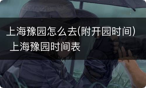上海豫园怎么去(附开园时间) 上海豫园时间表