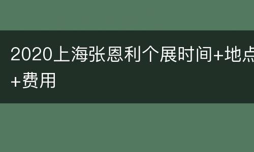 2020上海张恩利个展时间+地点+费用
