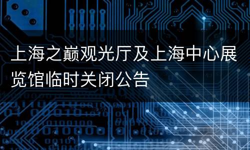 上海之巅观光厅及上海中心展览馆临时关闭公告