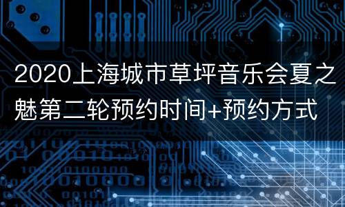 2020上海城市草坪音乐会夏之魅第二轮预约时间+预约方式