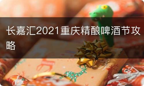 长嘉汇2021重庆精酿啤酒节攻略