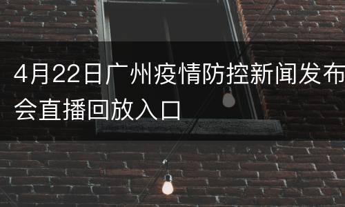 4月22日广州疫情防控新闻发布会直播回放入口