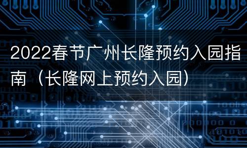 2022春节广州长隆预约入园指南（长隆网上预约入园）