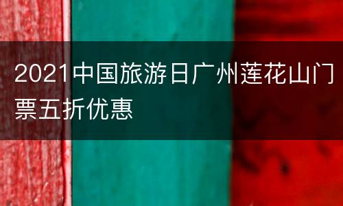 2021中国旅游日广州莲花山门票五折优惠