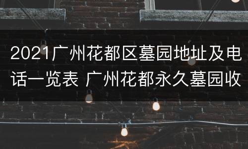 2021广州花都区墓园地址及电话一览表 广州花都永久墓园收费