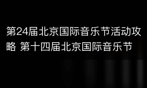 第24届北京国际音乐节活动攻略 第十四届北京国际音乐节