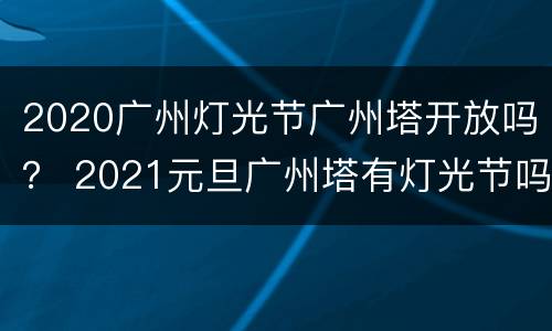 2020广州灯光节广州塔开放吗？ 2021元旦广州塔有灯光节吗