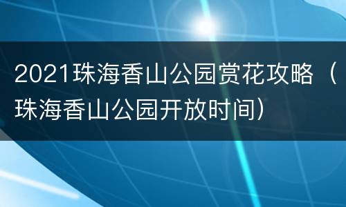2021珠海香山公园赏花攻略（珠海香山公园开放时间）