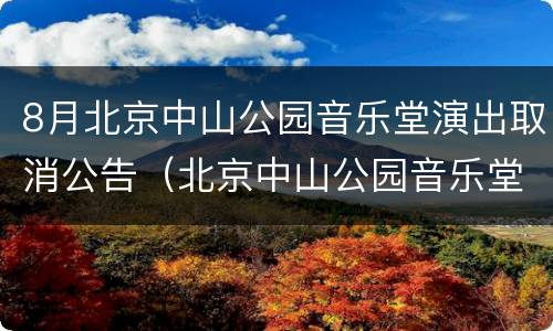 8月北京中山公园音乐堂演出取消公告（北京中山公园音乐堂演出信息）