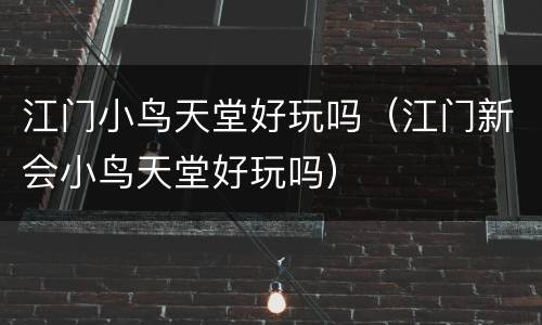 江门小鸟天堂好玩吗（江门新会小鸟天堂好玩吗）