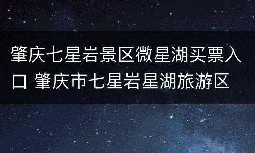 肇庆七星岩景区微星湖买票入口 肇庆市七星岩星湖旅游区