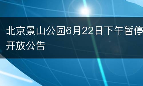 北京景山公园6月22日下午暂停开放公告