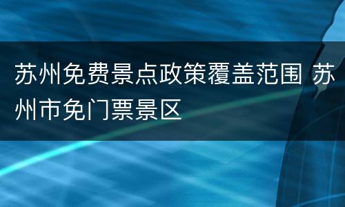 苏州免费景点政策覆盖范围 苏州市免门票景区