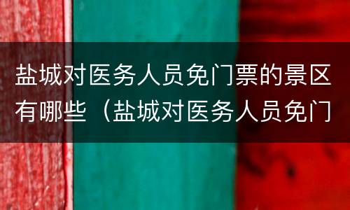 盐城对医务人员免门票的景区有哪些（盐城对医务人员免门票的景区有哪些景点）