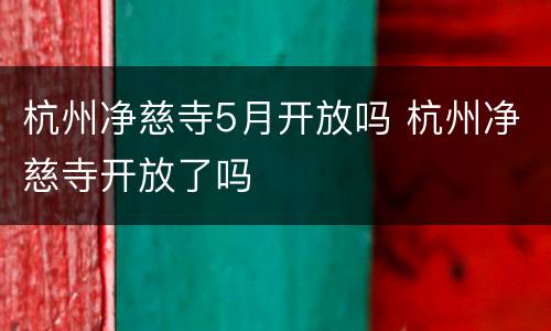 杭州净慈寺5月开放吗 杭州净慈寺开放了吗