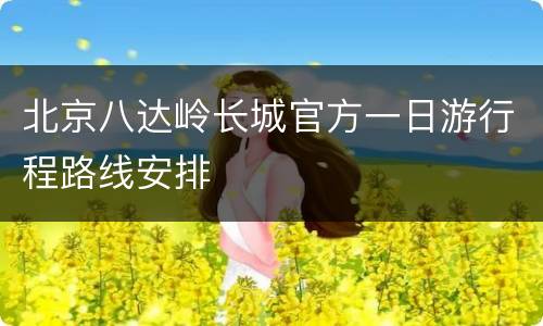 北京八达岭长城官方一日游行程路线安排