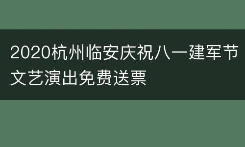 2020杭州临安庆祝八一建军节文艺演出免费送票