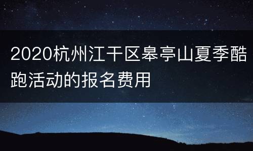 2020杭州江干区皋亭山夏季酷跑活动的报名费用