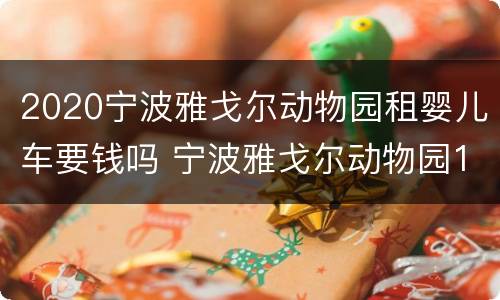 2020宁波雅戈尔动物园租婴儿车要钱吗 宁波雅戈尔动物园120以下儿童要买票吗
