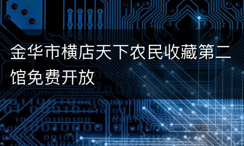 金华市横店天下农民收藏第二馆免费开放