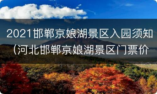 2021邯郸京娘湖景区入园须知（河北邯郸京娘湖景区门票价格）