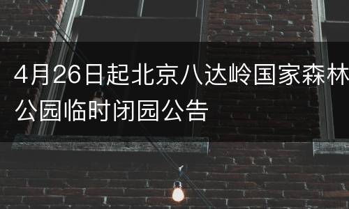 4月26日起北京八达岭国家森林公园临时闭园公告