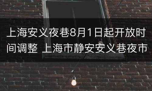 上海安义夜巷8月1日起开放时间调整 上海市静安安义巷夜市时间