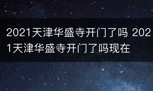 2021天津华盛寺开门了吗 2021天津华盛寺开门了吗现在