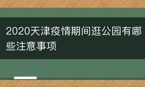 2020天津疫情期间逛公园有哪些注意事项