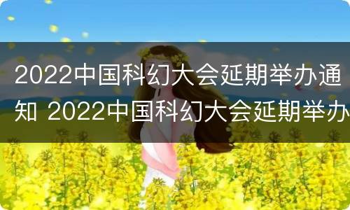 2022中国科幻大会延期举办通知 2022中国科幻大会延期举办通知怎么写