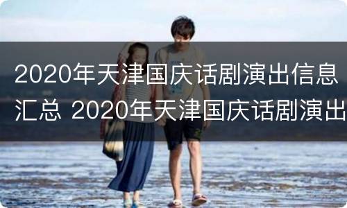 2020年天津国庆话剧演出信息汇总 2020年天津国庆话剧演出信息汇总图片